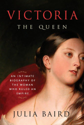 Victoria: The Queen: An Intimate Biography of the Woman Who Ruled an