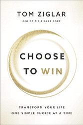 Choose to Win: Transform Your Life One Simple Choice at a Time