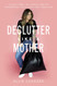 Declutter Like a Mother: A Guilt-Free No-Stress Way to Transform Your