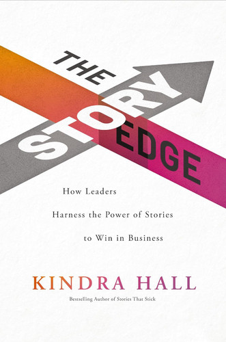 The Story Edge: How Leaders Harness the Power of Stories to Win in