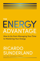 The Energy Advantage: How to Go from Managing Your Time to Mastering