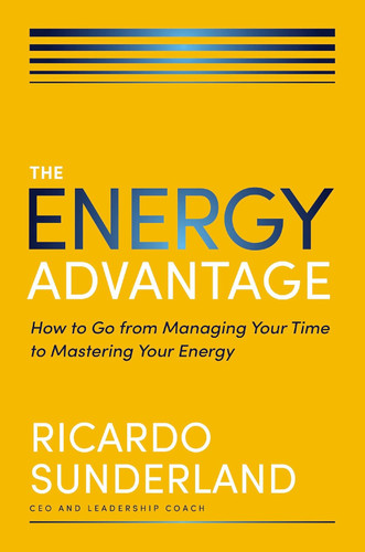The Energy Advantage: How to Go from Managing Your Time to Mastering