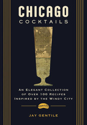 Chicago Cocktails: An Elegant Collection of Over 100 Recipes Inspired