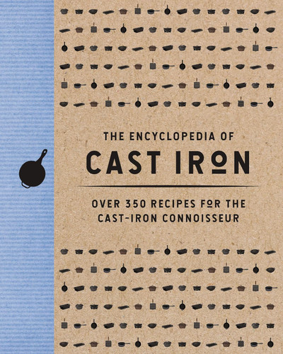 The Encyclopedia of Cast Iron: Over 350 Recipes for the Cast Iron