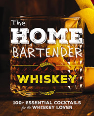 The Home Bartender: Whiskey: 100+ Essential Cocktails for the Whiskey