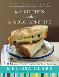 In the Kitchen with A Good Appetite: 150 Recipes and Stories About