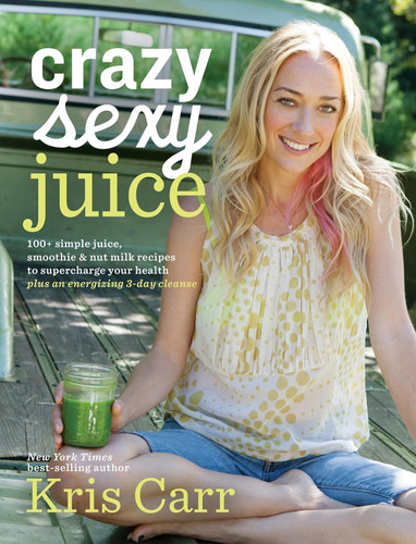 Crazy Sexy Juice: 100+ Simple Juice Smoothie & Nut Milk Recipes to