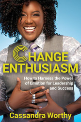 Change Enthusiasm: How to Harness the Power of Emotion for Leadership