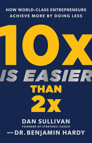 10x Is Easier Than 2x: How World-Class Entrepreneurs Achieve More by