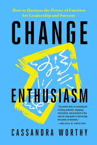 Change Enthusiasm: How to Harness the Power of Emotion for Leadership