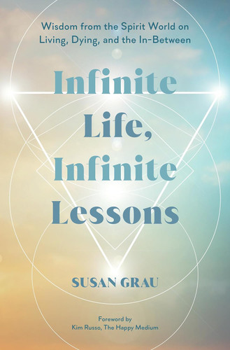 Infinite Life Infinite Lessons: Wisdom from the Spirit World on
