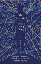 The Electricity of Every Living Thing: A Woman's Walk in the Wild to