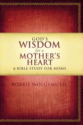God's Wisdom for a Mother's Heart: A Bible Study for Moms