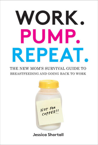 Work. Pump. Repeat.: The New Mom's Survival Guide to Breastfeeding