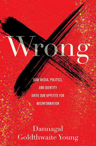 Wrong: How Media Politics and Identity Drive Our Appetite for