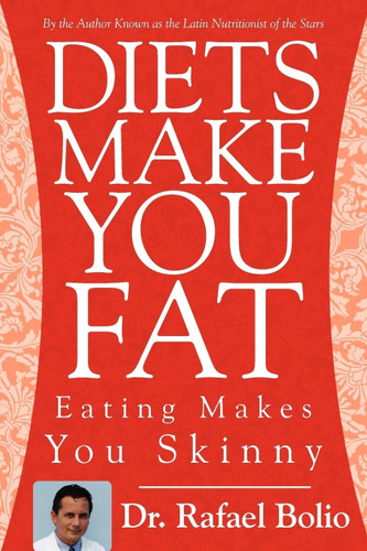 Diets Make You Fat: Eating Makes You Skinny