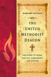 The United Methodist Deacon: Ordained to Word Service Compassion and