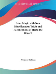 Later Magic with New Miscellaneous Tricks and Recollections of Hartz
