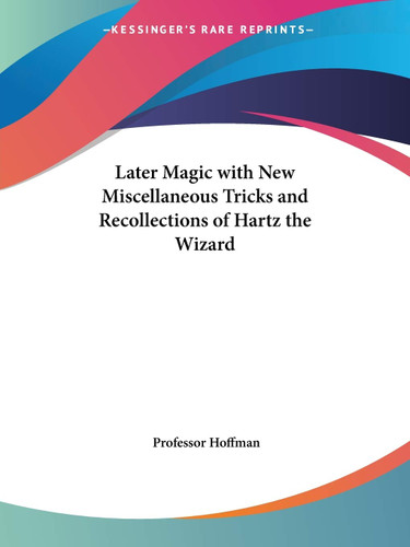 Later Magic with New Miscellaneous Tricks and Recollections of Hartz