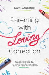 Parenting with Loving Correction: Practical Help for Raising Young