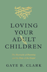 Loving Your Adult Children: The Heartache of Parenting and the Hope