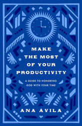 Make the Most of Your Productivity: A Guide to Honoring God with Your