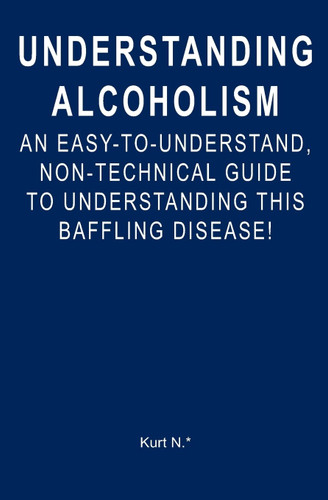 Understanding Alcoholism: An Easy-to-Understand Non-Technical Guide