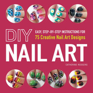 DIY Nail Art: Easy Step-by-Step Instructions for 75 Creative Nail Art