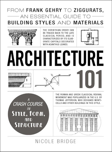 Architecture 101: From Frank Gehry to Ziggurats an Essential Guide to