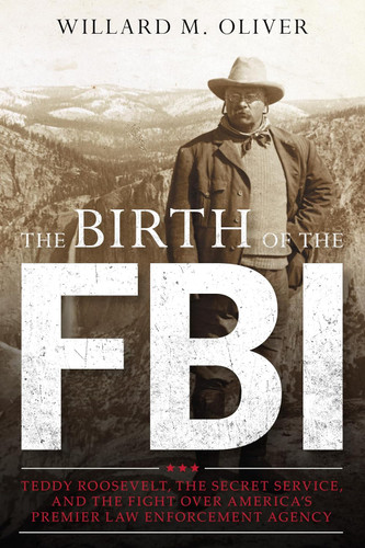 The Birth of the FBI: Teddy Roosevelt the Secret Service and the