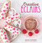Creative +ëclairs: Over 30 fabulous flavours and easy cake-decorating