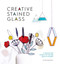 Creative Stained Glass: Make stunning glass art and gifts with this