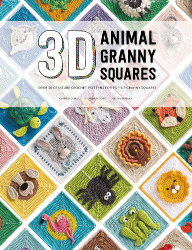 3D Animal Granny Squares: Over 30 creature crochet patterns for