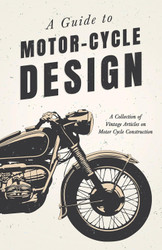 A Guide to Motor-Cycle Design - A Collection of Vintage Articles on