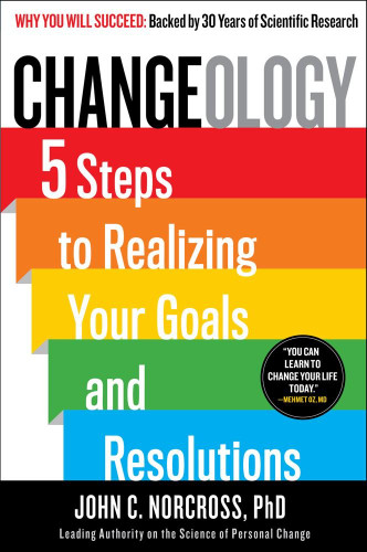 Changeology: 5 Steps to Realizing Your Goals and Resolutions
