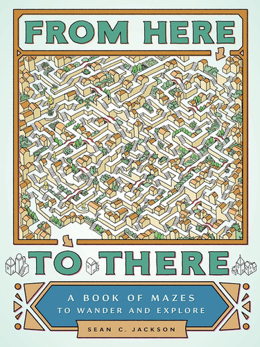 From Here to There: A Book of Mazes to Wander and Explore
