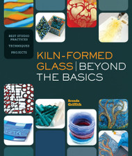 Kiln-Formed Glass: Beyond the Basics: Best Studio Practices