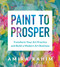 Paint to Prosper: Transform Your Art Practice and Build a Modern Art