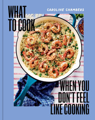 What to Cook When You Don't Feel Like Cooking - A Cookbook