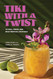Tiki with a Twist: 75 Cool Fresh and Wild Tropical Cocktails - A