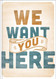 We Want You Here We Want You Here