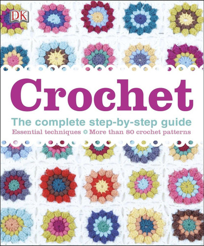 Crochet: The Complete Step-By-Step Guide Essential Techniques More