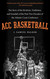 ACC Basketball: The Story of the Rivalries Traditions and Scandals of