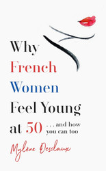 Why French Women Feel Young at 50: and How You Can Too