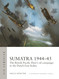 Sumatra 1944-45: The British Pacific Fleet's oil campaign in the