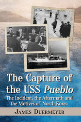 The Capture of the USS Pueblo: The Incident the Aftermath and the