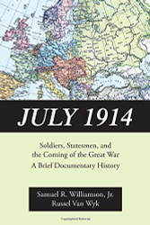 July 1914: Soldiers Statesmen and the Coming of the Great War-A