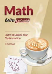 Math Better Explained: Learn to Unlock Your Math Intuition