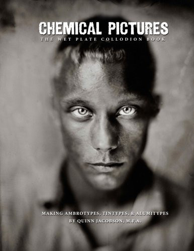 Chemical Pictures The Wet Plate Collodion Book: Making Ambrotypes