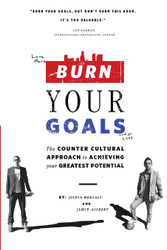 Burn Your Goals: The Counter Cultural Approach to Achieving Your